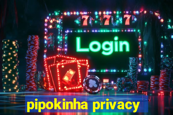 pipokinha privacy